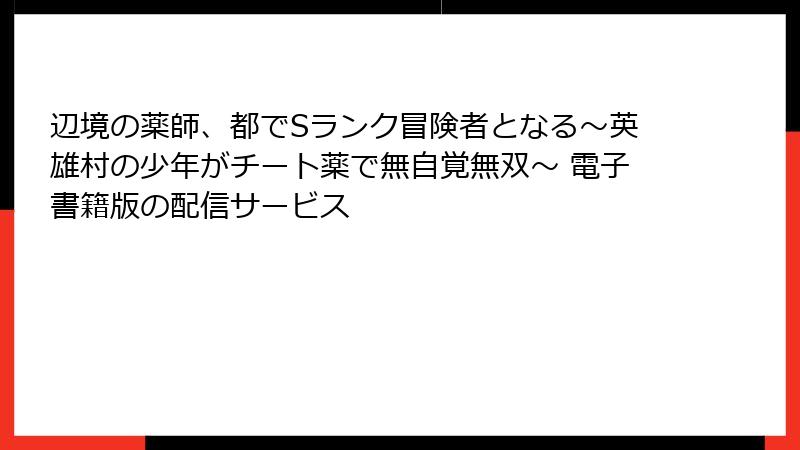 辺境の薬師、都でSランク冒険者となる～英雄村の少年がチート薬で無自覚無双～ 電子書籍版の配信サービス