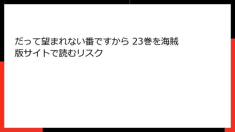 だって望まれない番ですから 23巻を海賊版サイトで読むリスク