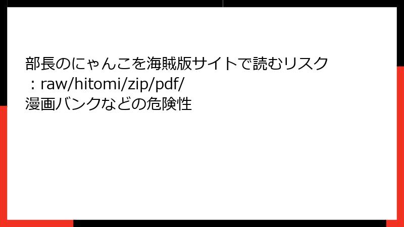 部長のにゃんこを海賊版サイトで読むリスク:raw/hitomi/zip/pdf/漫画バンクなどの危険性