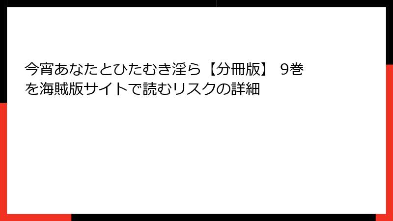 今宵あなたとひたむき淫ら【分冊版】 9巻を海賊版サイトで読むリスクの詳細