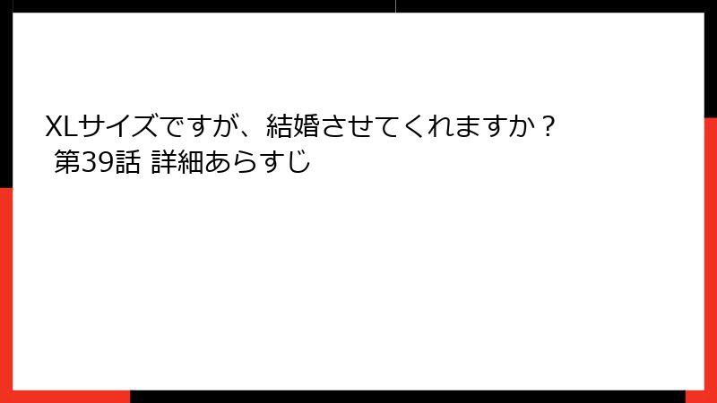 XLサイズですが、結婚させてくれますか？ 第39話 詳細あらすじ