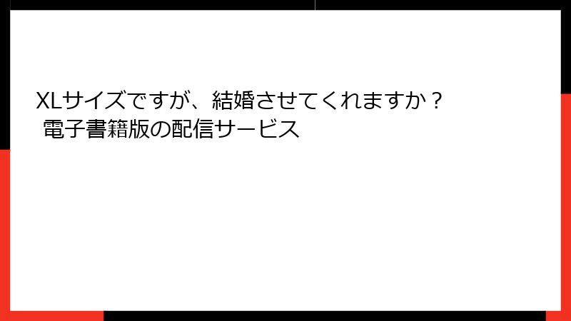XLサイズですが、結婚させてくれますか？ 電子書籍版の配信サービス