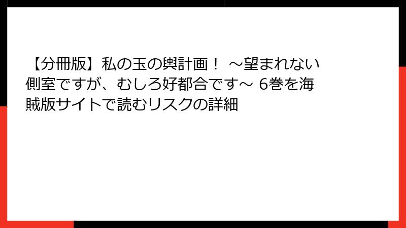 【分冊版】私の玉の輿計画！ ～望まれない側室ですが、むしろ好都合です～ 6巻を海賊版サイトで読むリスクの詳細