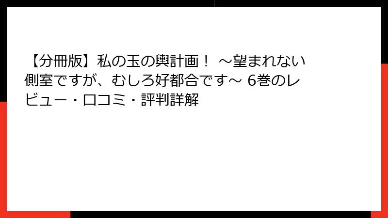 【分冊版】私の玉の輿計画！ ～望まれない側室ですが、むしろ好都合です～ 6巻のレビュー・口コミ・評判詳解