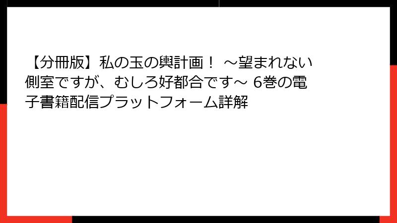 【分冊版】私の玉の輿計画！ ～望まれない側室ですが、むしろ好都合です～ 6巻の電子書籍配信プラットフォーム詳解