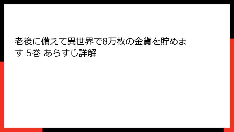 老後に備えて異世界で8万枚の金貨を貯めます 5巻 あらすじ詳解