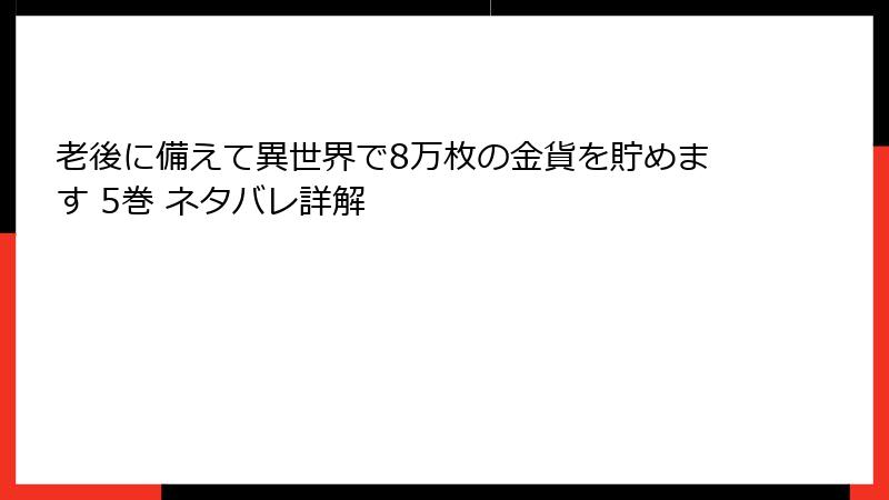 老後に備えて異世界で8万枚の金貨を貯めます 5巻 ネタバレ詳解