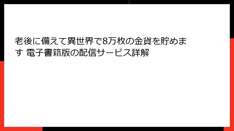 老後に備えて異世界で8万枚の金貨を貯めます 電子書籍版の配信サービス詳解