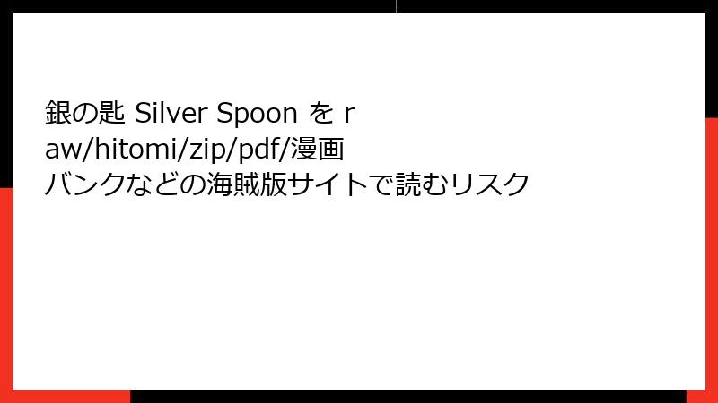 銀の匙 Silver Spoon を raw/hitomi/zip/pdf/漫画バンクなどの海賊版サイトで読むリスク