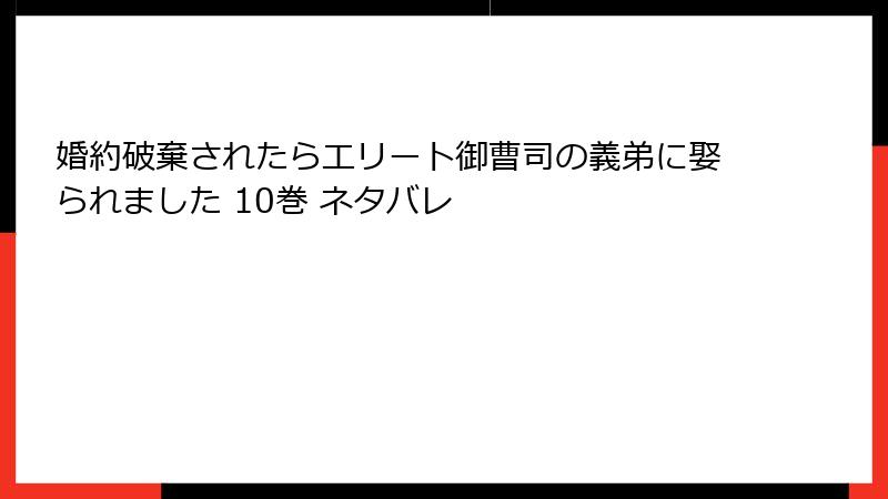 婚約破棄されたらエリート御曹司の義弟に娶られました 10巻 ネタバレ