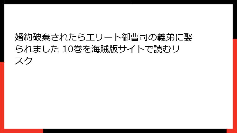 婚約破棄されたらエリート御曹司の義弟に娶られました 10巻を海賊版サイトで読むリスク
