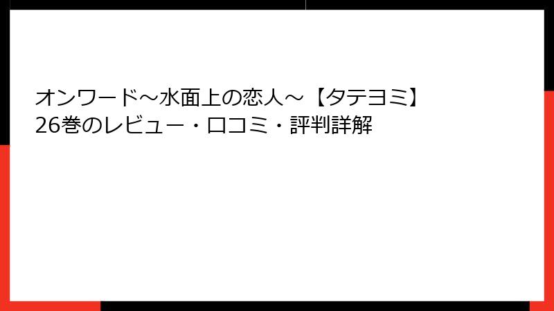 オンワード～水面上の恋人～【タテヨミ】 26巻のレビュー・口コミ・評判詳解