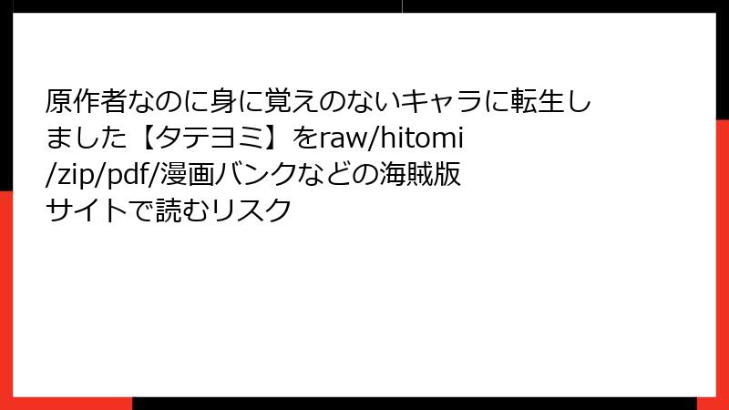 原作者なのに身に覚えのないキャラに転生しました【タテヨミ】をraw/hitomi/zip/pdf/漫画バンクなどの海賊版サイトで読むリスク