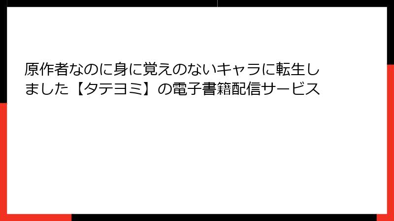 原作者なのに身に覚えのないキャラに転生しました【タテヨミ】の電子書籍配信サービス