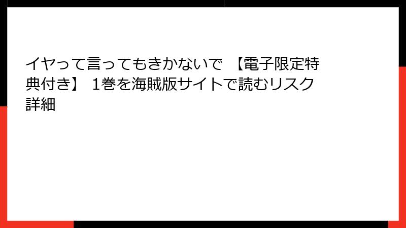 イヤって言ってもきかないで 【電子限定特典付き】 1巻を海賊版サイトで読むリスク詳細