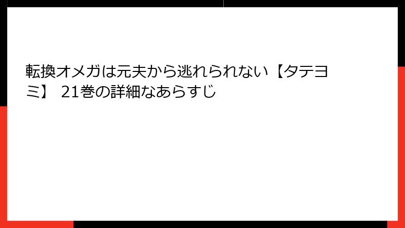 転換オメガは元夫から逃れられない【タテヨミ】 21巻の詳細なあらすじ