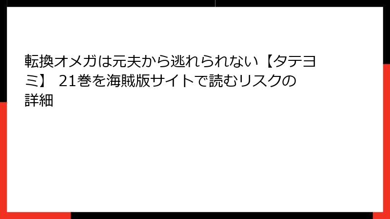 転換オメガは元夫から逃れられない【タテヨミ】 21巻を海賊版サイトで読むリスクの詳細