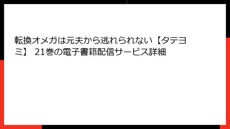 転換オメガは元夫から逃れられない【タテヨミ】 21巻の電子書籍配信サービス詳細