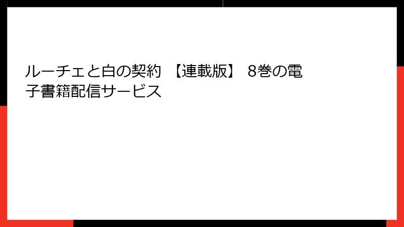 ルーチェと白の契約 【連載版】 8巻の電子書籍配信サービス