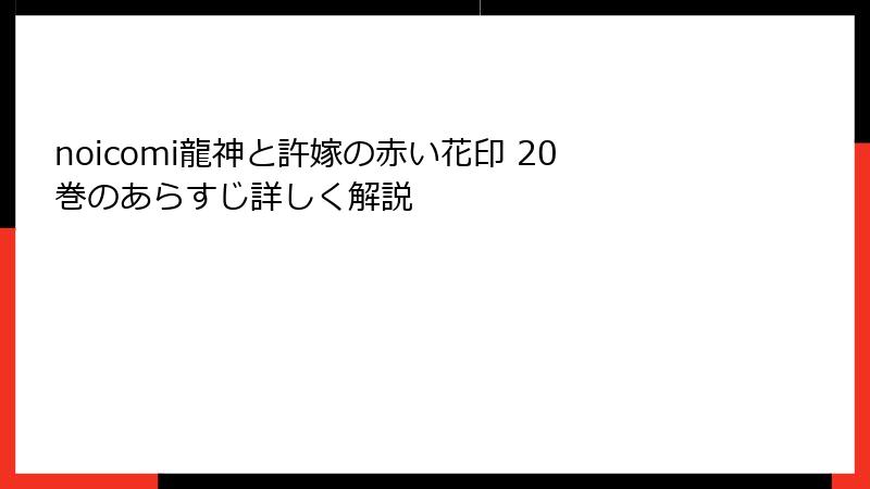 noicomi龍神と許嫁の赤い花印 20巻のあらすじ詳しく解説