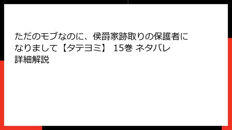 ただのモブなのに、侯爵家跡取りの保護者になりまして【タテヨミ】 15巻 ネタバレ詳細解説