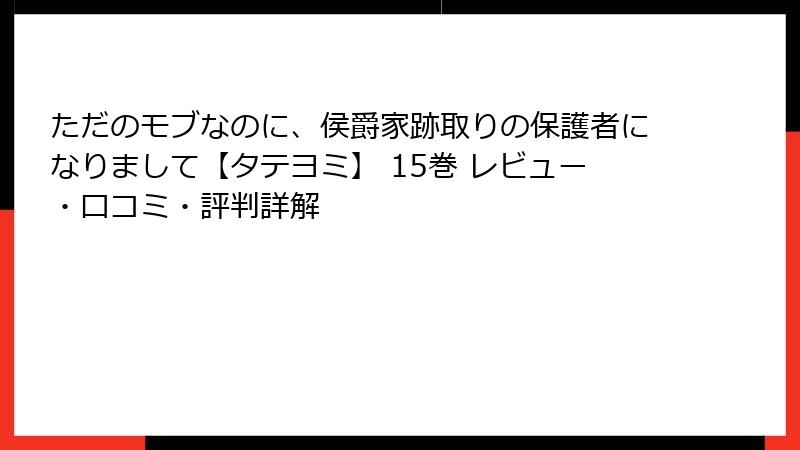 ただのモブなのに、侯爵家跡取りの保護者になりまして【タテヨミ】 15巻 レビュー・口コミ・評判詳解