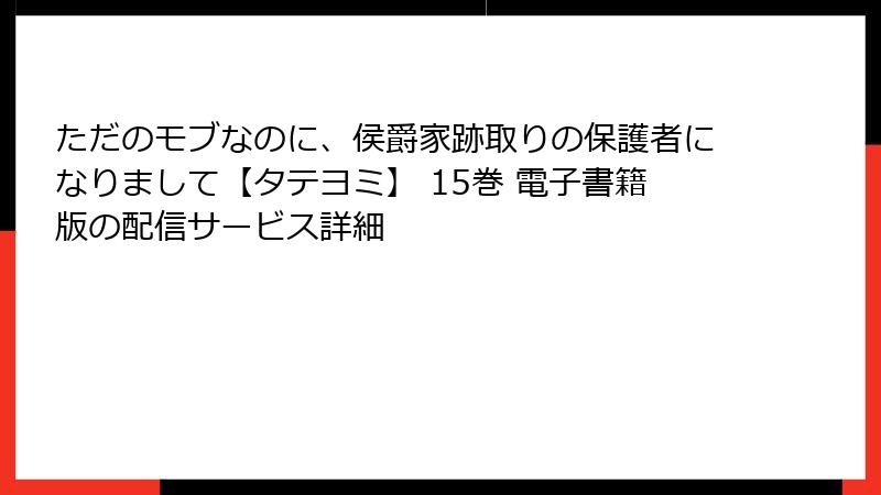 ただのモブなのに、侯爵家跡取りの保護者になりまして【タテヨミ】 15巻 電子書籍版の配信サービス詳細