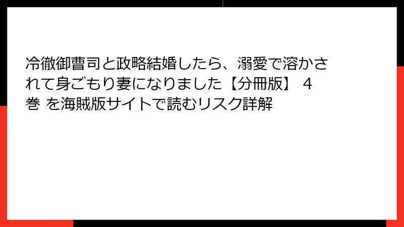 冷徹御曹司と政略結婚したら、溺愛で溶かされて身ごもり妻になりました【分冊版】 4巻 を海賊版サイトで読むリスク詳解