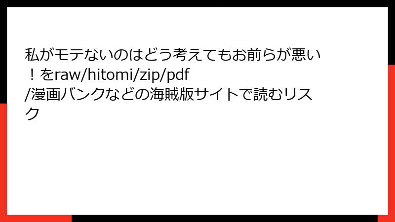 私がモテないのはどう考えてもお前らが悪い！をraw/hitomi/zip/pdf/漫画バンクなどの海賊版サイトで読むリスク