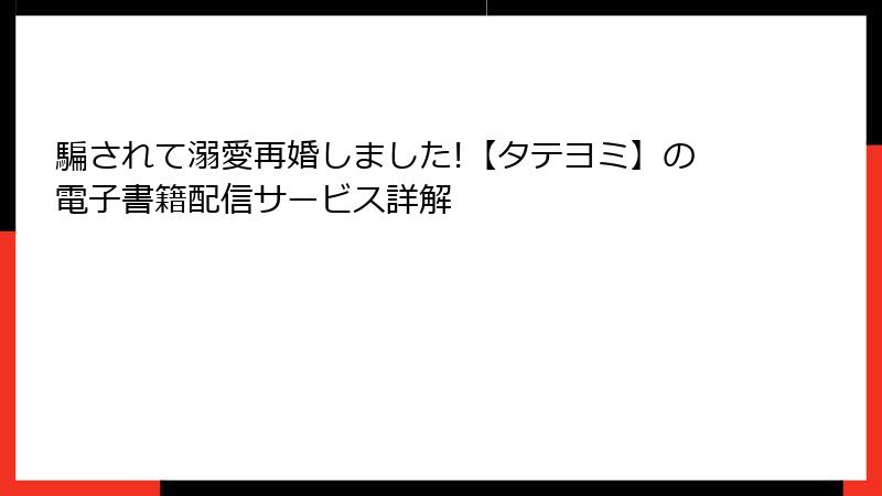 騙されて溺愛再婚しました!【タテヨミ】の電子書籍配信サービス詳解