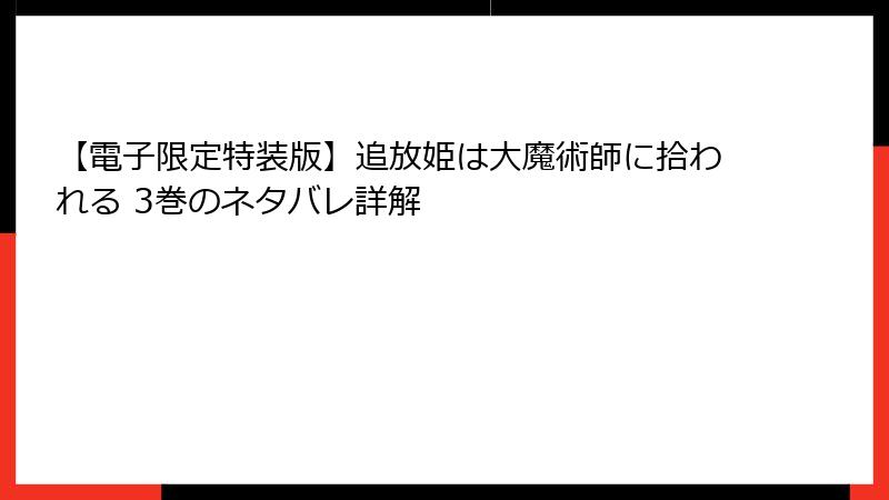 【電子限定特装版】追放姫は大魔術師に拾われる 3巻のネタバレ詳解