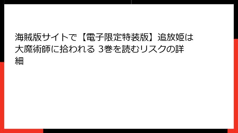 海賊版サイトで【電子限定特装版】追放姫は大魔術師に拾われる 3巻を読むリスクの詳細