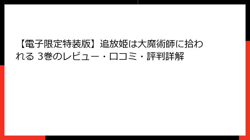 【電子限定特装版】追放姫は大魔術師に拾われる 3巻のレビュー・口コミ・評判詳解