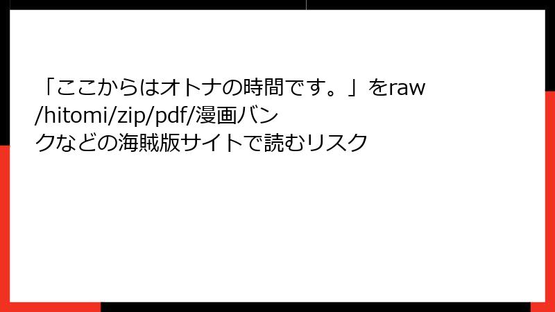 「ここからはオトナの時間です。」をraw/hitomi/zip/pdf/漫画バンクなどの海賊版サイトで読むリスク