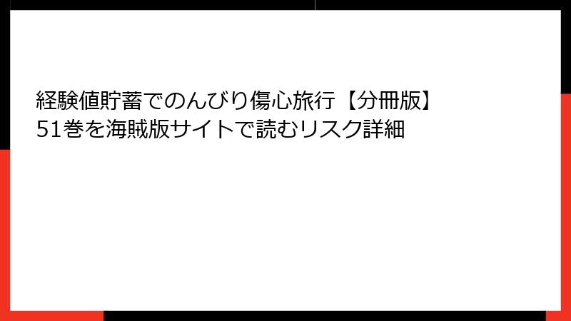 経験値貯蓄でのんびり傷心旅行【分冊版】 51巻を海賊版サイトで読むリスク詳細