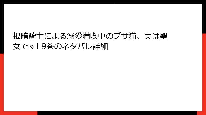根暗騎士による溺愛満喫中のブサ猫、実は聖女です! 9巻のネタバレ詳細