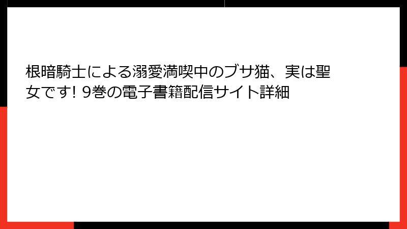 根暗騎士による溺愛満喫中のブサ猫、実は聖女です! 9巻の電子書籍配信サイト詳細