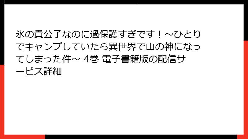 氷の貴公子なのに過保護すぎです！～ひとりでキャンプしていたら異世界で山の神になってしまった件～ 4巻 電子書籍版の配信サービス詳細