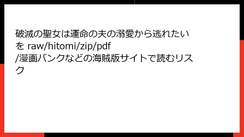 破滅の聖女は運命の夫の溺愛から逃れたい を raw/hitomi/zip/pdf/漫画バンクなどの海賊版サイトで読むリスク