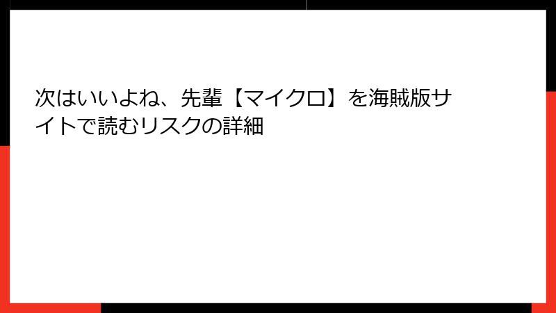次はいいよね、先輩【マイクロ】を海賊版サイトで読むリスクの詳細