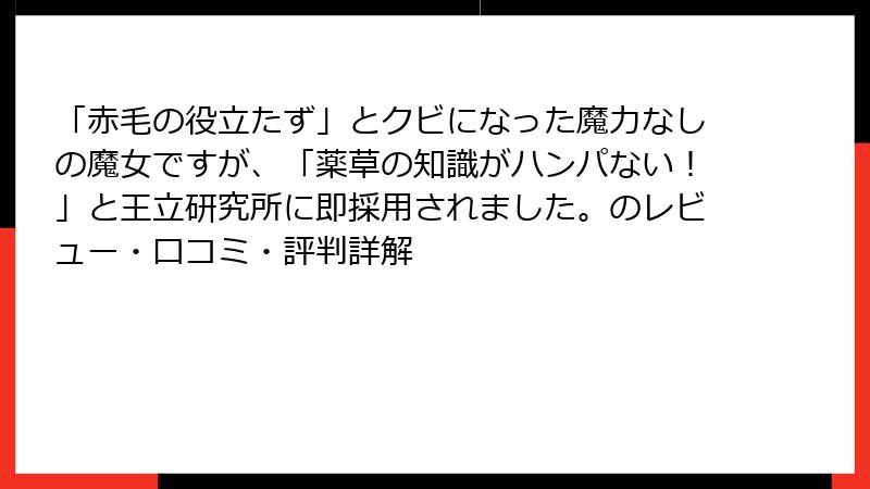 「赤毛の役立たず」とクビになった魔力なしの魔女ですが、「薬草の知識がハンパない！」と王立研究所に即採用されました。のレビュー・口コミ・評判詳解