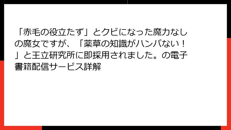 「赤毛の役立たず」とクビになった魔力なしの魔女ですが、「薬草の知識がハンパない！」と王立研究所に即採用されました。の電子書籍配信サービス詳解
