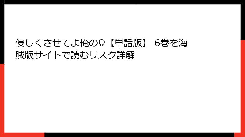 優しくさせてよ俺のΩ【単話版】 6巻を海賊版サイトで読むリスク詳解