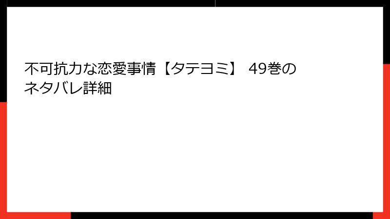 不可抗力な恋愛事情【タテヨミ】 49巻のネタバレ詳細