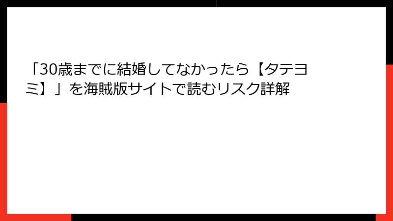 「30歳までに結婚してなかったら【タテヨミ】」を海賊版サイトで読むリスク詳解