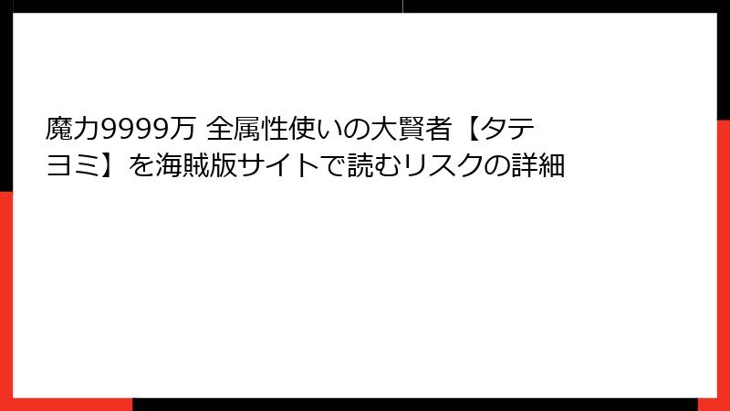 魔力9999万 全属性使いの大賢者【タテヨミ】を海賊版サイトで読むリスクの詳細