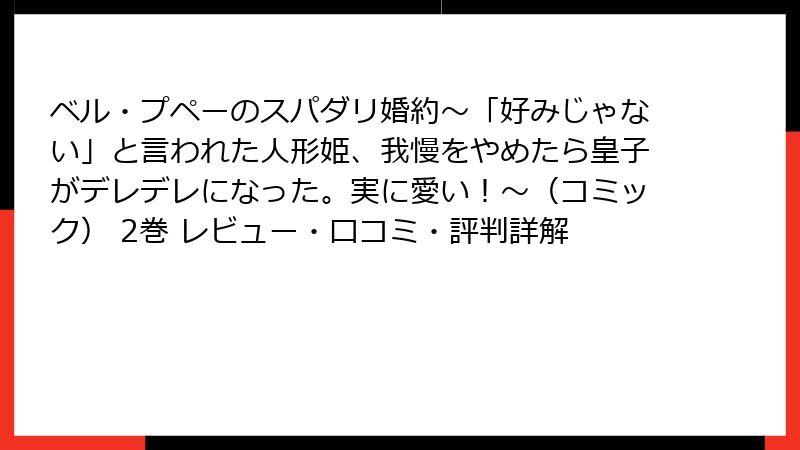 ベル・プペーのスパダリ婚約～「好みじゃない」と言われた人形姫、我慢をやめたら皇子がデレデレになった。実に愛い！～（コミック） 2巻 レビュー・口コミ・評判詳解