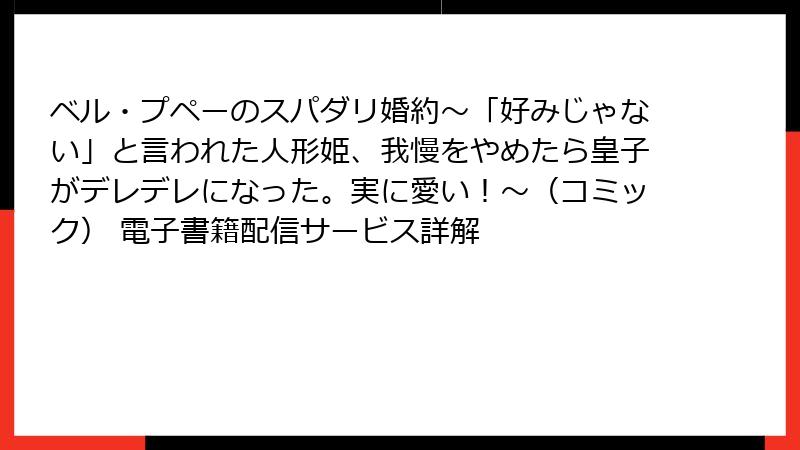ベル・プペーのスパダリ婚約～「好みじゃない」と言われた人形姫、我慢をやめたら皇子がデレデレになった。実に愛い！～（コミック） 電子書籍配信サービス詳解