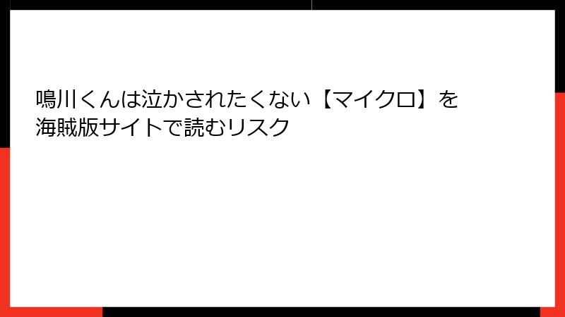 鳴川くんは泣かされたくない【マイクロ】を海賊版サイトで読むリスク