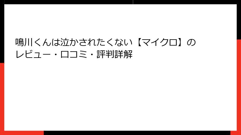 鳴川くんは泣かされたくない【マイクロ】のレビュー・口コミ・評判詳解